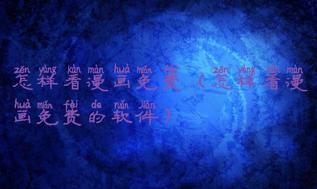 怎样看漫画免费(怎样看漫画免费的软件)