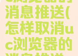 怎样取消uc浏览器的消息推送(怎样取消uc浏览器的消息推送任务)
