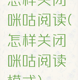 怎样关闭咪咕阅读(怎样关闭咪咕阅读模式)