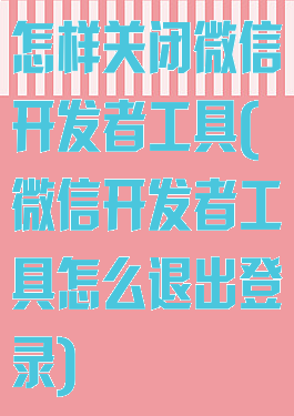 怎样关闭微信开发者工具(微信开发者工具怎么退出登录)