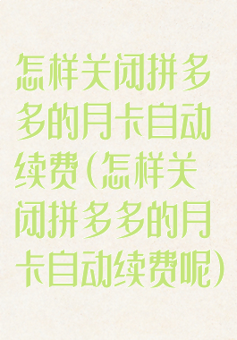 怎样关闭拼多多的月卡自动续费(怎样关闭拼多多的月卡自动续费呢)