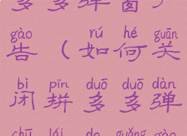 怎样关闭拼多多弹窗广告(如何关闭拼多多弹出来的广告)