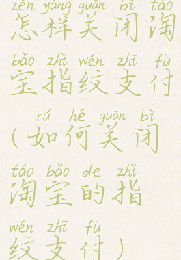 怎样关闭淘宝指纹支付(如何关闭淘宝的指纹支付)