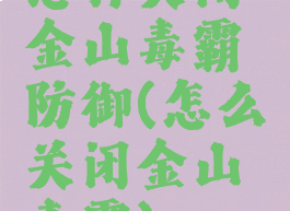 怎样关闭金山毒霸防御(怎么关闭金山毒霸)