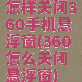 怎样关闭360手机悬浮窗(360怎么关闭悬浮窗)