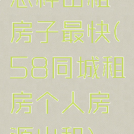 怎样出租房子最快(58同城租房个人房源出租)