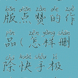 怎样删除快手极速版点赞的作品(怎样删除快手极速版点赞的作品视频)