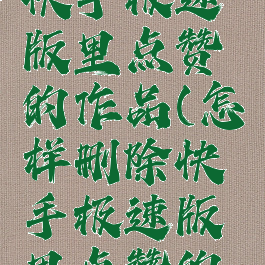 怎样删除快手极速版里点赞的作品(怎样删除快手极速版里点赞的作品视频)