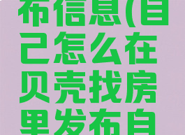 怎样在贝壳找房发布信息(自己怎么在贝壳找房里发布自己的出租信息)
