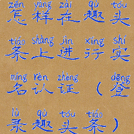 怎样在趣头条上进行实名认证(登录趣头条)