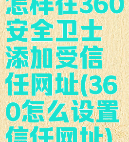 怎样在360安全卫士添加受信任网址(360怎么设置信任网址)