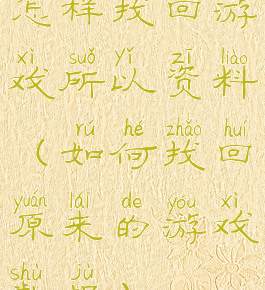 怎样找回游戏所以资料(如何找回原来的游戏数据)