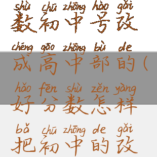 怎样把好分数初中号改成高中部的(好分数怎样把初中的改成高中的)