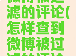怎样查到微博被过滤的评论(怎样查到微博被过滤的评论内容)
