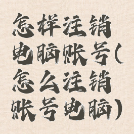 怎样注销电脑账号(怎么注销账号电脑)