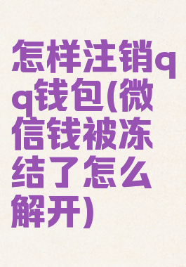 怎样注销qq钱包(微信钱被冻结了怎么解开)