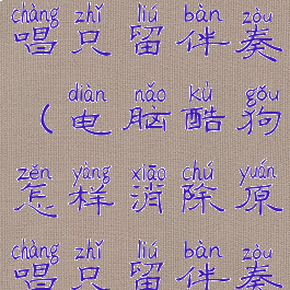 怎样消除原唱只留伴奏(电脑酷狗怎样消除原唱只留伴奏)