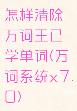 怎样清除万词王已学单词(万词系统x7.0)