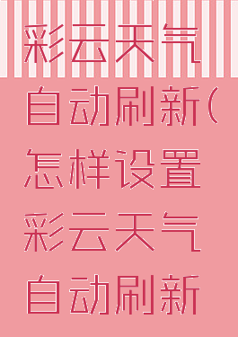 怎样设置彩云天气自动刷新(怎样设置彩云天气自动刷新页面)
