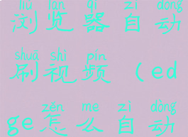 怎样让edge浏览器自动刷视频(edge怎么自动刷新)