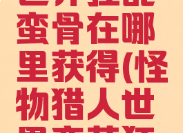 怪物猎人世界狂乱蛮骨在哪里获得(怪物猎人世界蛮荒狂骨)