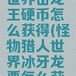怪物猎人世界击龙王硬币怎么获得(怪物猎人世界冰牙龙票怎么获得)