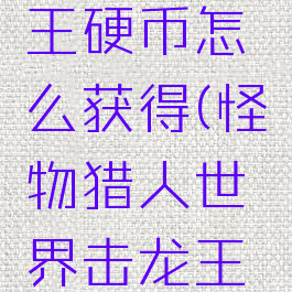 怪物猎人世界击龙王硬币怎么获得(怪物猎人世界击龙王硬币怎么弄)