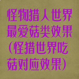 怪物猎人世界最爱菇类效果(怪猎世界吃菇对应效果)