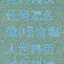 怪物猎人世界肉块任务怎么做(怪物猎人世界历战任务怎么接)