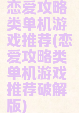 恋爱攻略类单机游戏推荐(恋爱攻略类单机游戏推荐破解版)