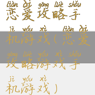 恋爱攻略手机游戏(恋爱攻略游戏手机游戏)