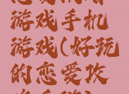 恋爱攻略游戏手机游戏(好玩的恋爱攻略手游)