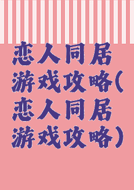 恋人同居游戏攻略(恋人同居游戏攻略)