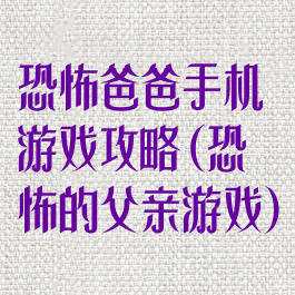 恐怖爸爸手机游戏攻略(恐怖的父亲游戏)