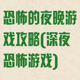恐怖的夜晚游戏攻略(深夜恐怖游戏)