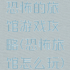 恐怖的旅馆游戏攻略(恐怖旅馆怎么玩)