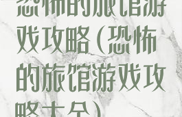 恐怖的旅馆游戏攻略(恐怖的旅馆游戏攻略大全)