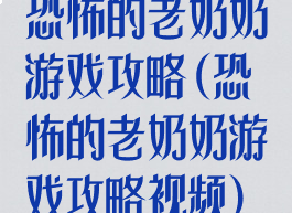 恐怖的老奶奶游戏攻略(恐怖的老奶奶游戏攻略视频)