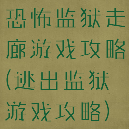 恐怖监狱走廊游戏攻略(逃出监狱游戏攻略)