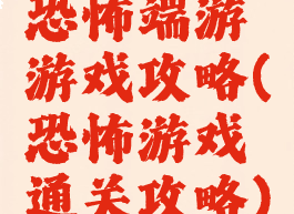 恐怖端游游戏攻略(恐怖游戏通关攻略)