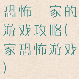 恐怖一家的游戏攻略(家恐怖游戏)