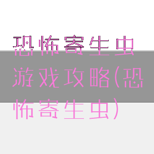 恐怖寄生虫游戏攻略(恐怖寄生虫)