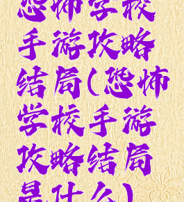 恐怖学校手游攻略结局(恐怖学校手游攻略结局是什么)