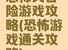 恐怖大冒险游戏攻略(恐怖游戏通关攻略)