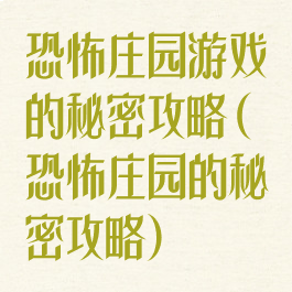 恐怖庄园游戏的秘密攻略(恐怖庄园的秘密攻略)