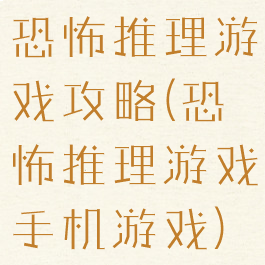 恐怖推理游戏攻略(恐怖推理游戏手机游戏)