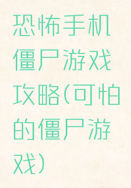 恐怖手机僵尸游戏攻略(可怕的僵尸游戏)