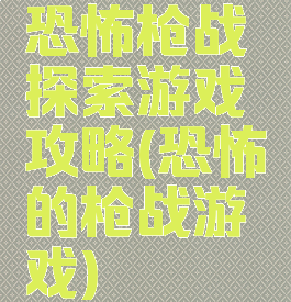 恐怖枪战探索游戏攻略(恐怖的枪战游戏)