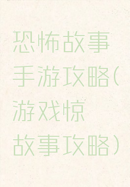 恐怖故事手游攻略(游戏惊悚故事攻略)