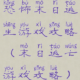 恐怖末日逃生游戏攻略(末日逃亡游戏攻略)